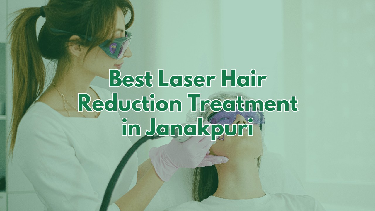 Best Laser Hair Reduction Treatment in Janakpuri